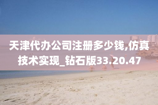 天津代办公司注册多少钱,仿真技术实现_钻石版33.20.47