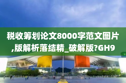 税收筹划论文8000字范文图片,版解析落结精_破解版?GH9