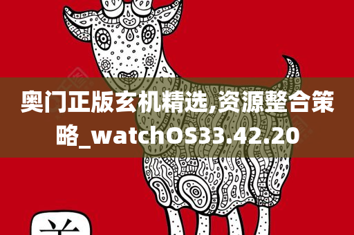 奥门正版玄机精选,资源整合策略_watchOS33.42.20