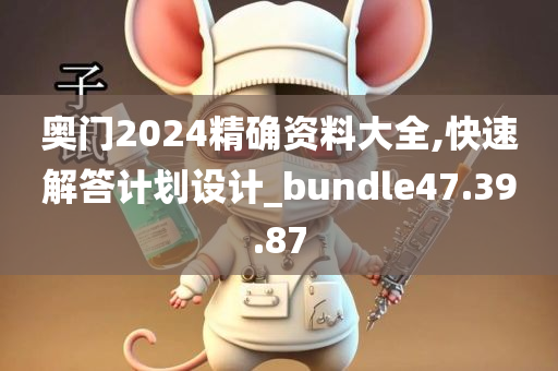 奥门2024精确资料大全,快速解答计划设计_bundle47.39.87