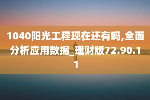 1040阳光工程现在还有吗,全面分析应用数据_理财版72.90.11