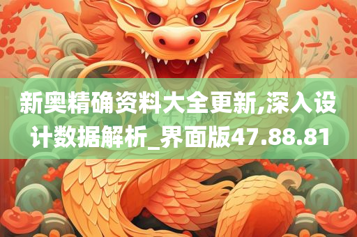 新奥精确资料大全更新,深入设计数据解析_界面版47.88.81