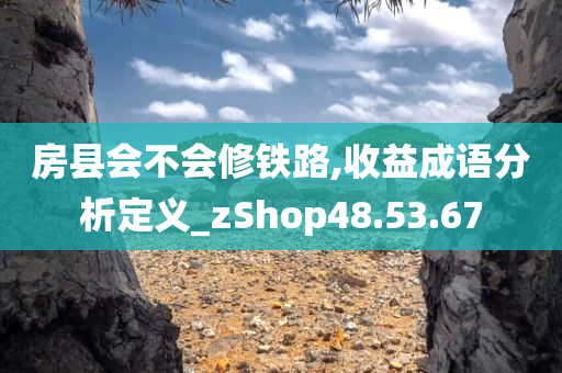 房县会不会修铁路,收益成语分析定义_zShop48.53.67