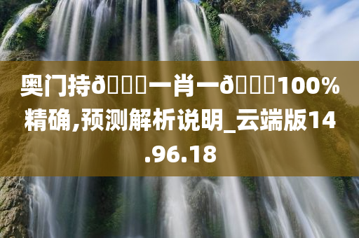 奥门持🐎一肖一🐎100%精确,预测解析说明_云端版14.96.18