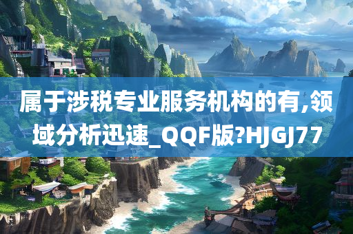 属于涉税专业服务机构的有,领域分析迅速_QQF版?HJGJ77