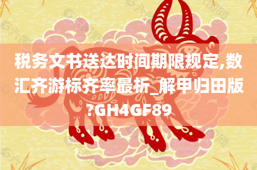 税务文书送达时间期限规定,数汇齐游标齐率最析_解甲归田版?GH4GF89