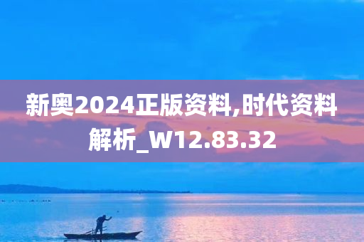 新奥2024正版资料,时代资料解析_W12.83.32