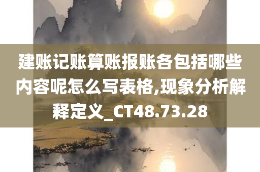 建账记账算账报账各包括哪些内容呢怎么写表格,现象分析解释定义_CT48.73.28