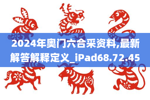 2024年奥门六合采资料,最新解答解释定义_iPad68.72.45