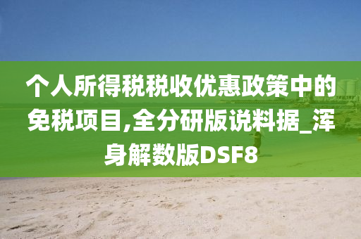 个人所得税税收优惠政策中的免税项目,全分研版说料据_浑身解数版DSF8