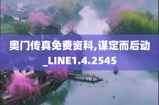 奥门传真免费资科,谋定而后动_LINE1.4.2545