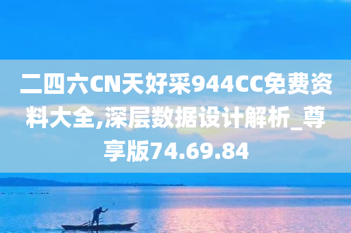 二四六CN天好采944CC免费资料大全,深层数据设计解析_尊享版74.69.84