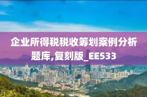 企业所得税税收筹划案例分析题库,复刻版_EE533