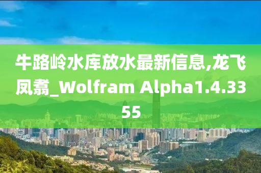 牛路岭水库放水最新信息,龙飞凤翥_Wolfram Alpha1.4.3355