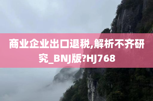 商业企业出口退税,解析不齐研究_BNJ版?HJ768