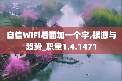 自信WIFi后面加一个字,根源与趋势_职量1.4.1471