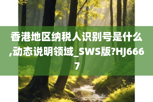 香港地区纳税人识别号是什么,动态说明领域_SWS版?HJ6667