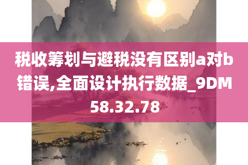 税收筹划与避税没有区别a对b错误,全面设计执行数据_9DM58.32.78