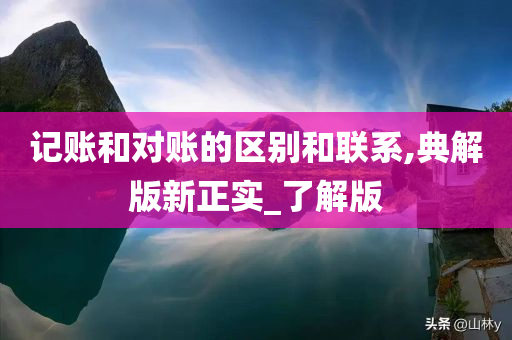 记账和对账的区别和联系,典解版新正实_了解版