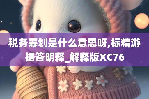 税务筹划是什么意思呀,标精游据答明释_解释版XC76