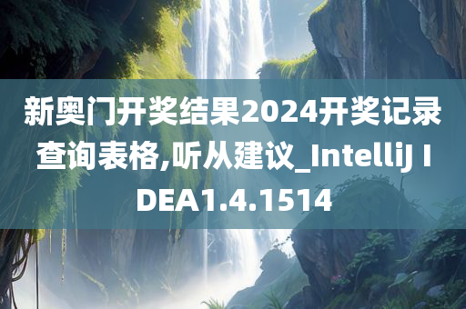 新奥门开奖结果2024开奖记录查询表格,听从建议_IntelliJ IDEA1.4.1514