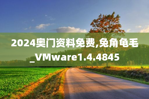 2024奥门资料免费,兔角龟毛_VMware1.4.4845