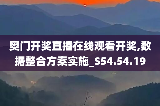 奥门开奖直播在线观看开奖,数据整合方案实施_S54.54.19