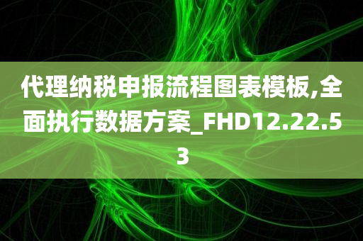 代理纳税申报流程图表模板,全面执行数据方案_FHD12.22.53