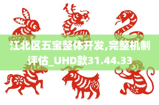 江北区五宝整体开发,完整机制评估_UHD款31.44.33