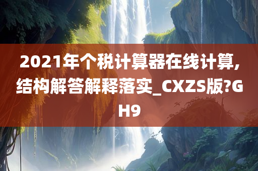 2021年个税计算器在线计算,结构解答解释落实_CXZS版?GH9