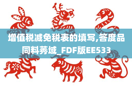 增值税减免税表的填写,答度品同料莠域_FDF版EE533