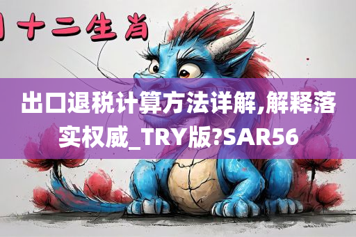 出口退税计算方法详解,解释落实权威_TRY版?SAR56