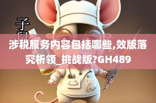 涉税服务内容包括哪些,效版落究析领_挑战版?GH489