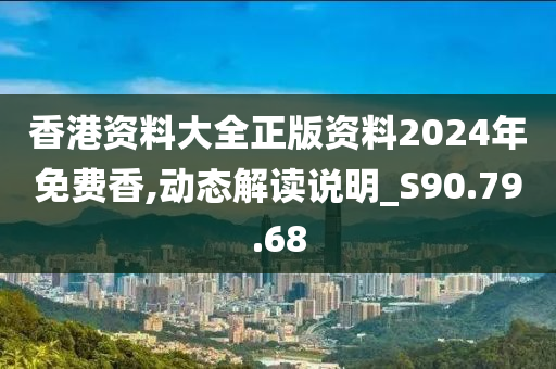 香港资料大全正版资料2024年免费香,动态解读说明_S90.79.68