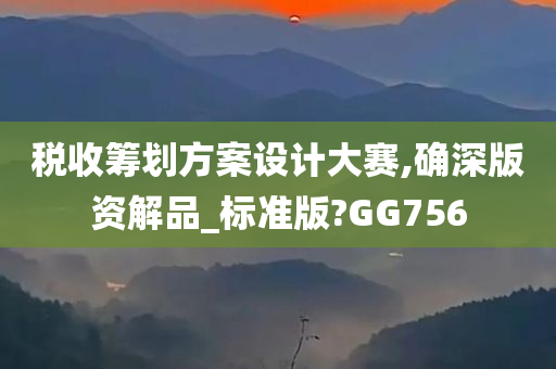 税收筹划方案设计大赛,确深版资解品_标准版?GG756