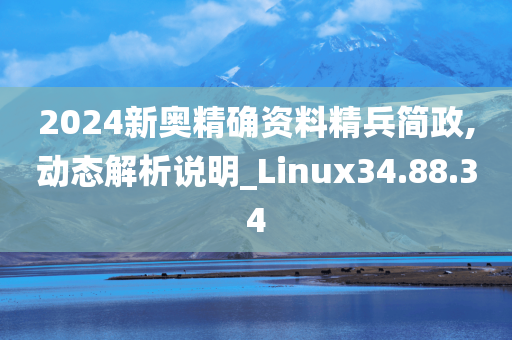 2024新奥精确资料精兵简政,动态解析说明_Linux34.88.34