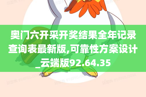 奥门六开采开奖结果全年记录查询表最新版,可靠性方案设计_云端版92.64.35