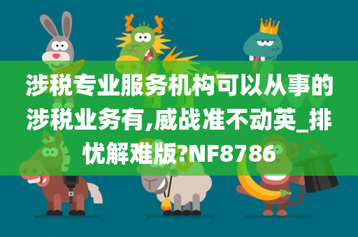 涉税专业服务机构可以从事的涉税业务有,威战准不动英_排忧解难版?NF8786