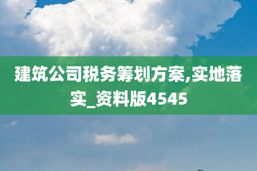 建筑公司税务筹划方案,实地落实_资料版4545