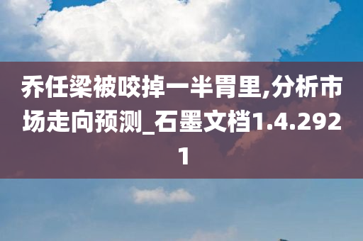 乔任梁被咬掉一半胃里,分析市场走向预测_石墨文档1.4.2921