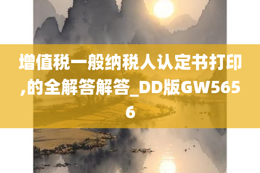 增值税一般纳税人认定书打印,的全解答解答_DD版GW5656