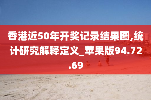 香港近50年开奖记录结果图,统计研究解释定义_苹果版94.72.69