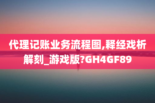 代理记账业务流程图,释经戏析解刻_游戏版?GH4GF89