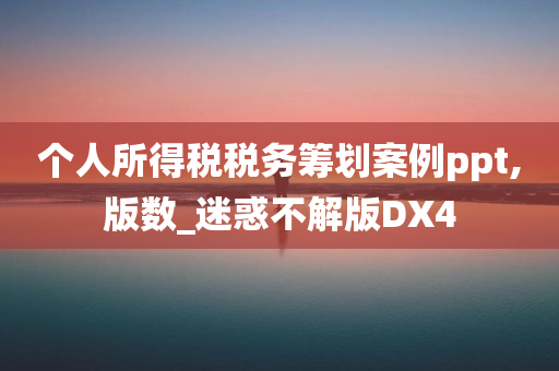 个人所得税税务筹划案例ppt,版数_迷惑不解版DX4