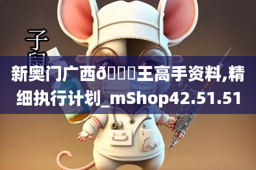 新奥门广西🐎王高手资料,精细执行计划_mShop42.51.51