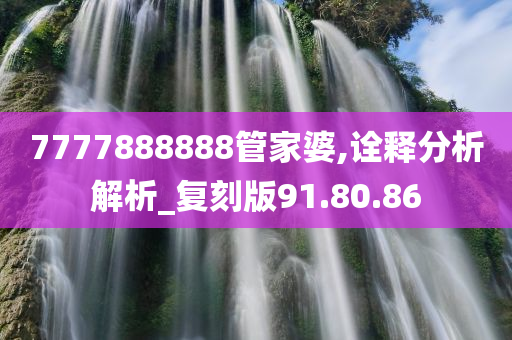 7777888888管家婆,诠释分析解析_复刻版91.80.86