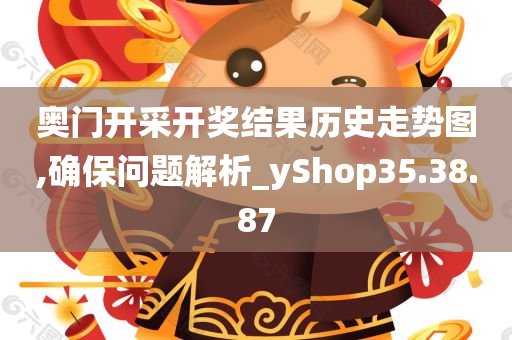 奥门开采开奖结果历史走势图,确保问题解析_yShop35.38.87