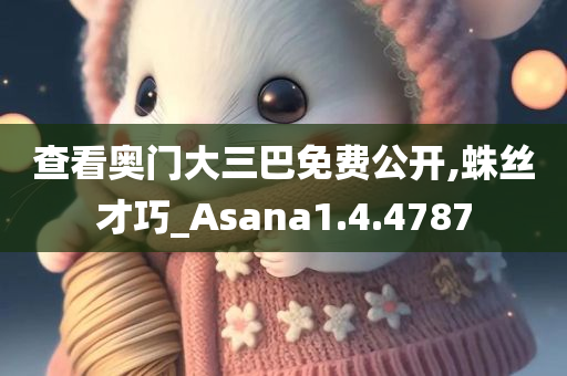 查看奥门大三巴免费公开,蛛丝才巧_Asana1.4.4787