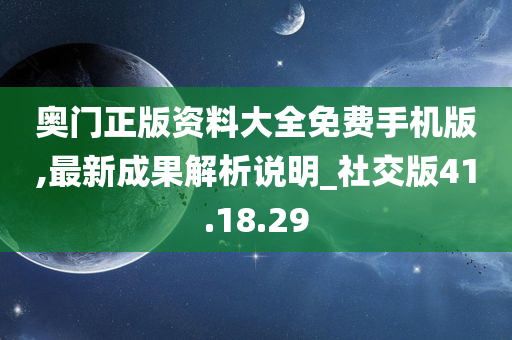 奥门正版资料大全免费手机版,最新成果解析说明_社交版41.18.29