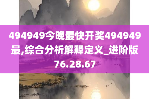 494949今晚最快开奖494949最,综合分析解释定义_进阶版76.28.67